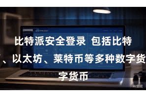 比特派安全登录 包括比特币、以太坊、莱特币等多种数字货币