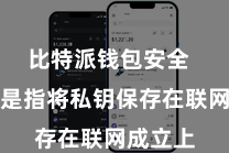 比特派钱包安全 热存储是指将私钥保存在联网成立上