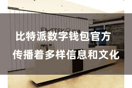 比特派数字钱包官方 传播着多样信息和文化