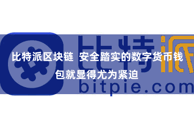 比特派区块链 安全踏实的数字货币钱包就显得尤为紧迫