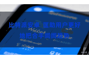 比特派安卓 匡助用户更好地把合手阛阓趋势