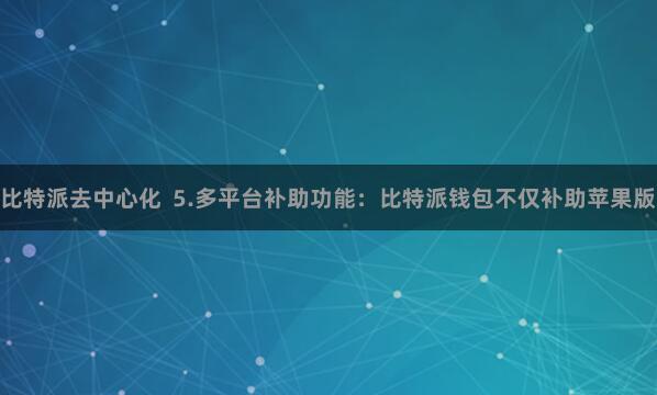 比特派去中心化 5.多平台补助功能:比特派钱包不仅补助苹果