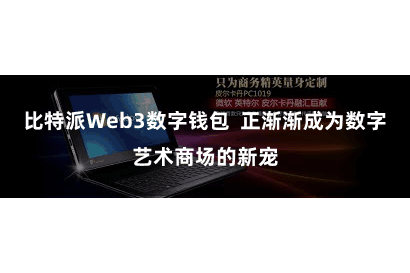 比特派Web3数字钱包 正渐渐成为数字艺术商场的新宠