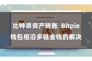 比特派资产转账  Bitpie钱包相沿多链金钱的解决