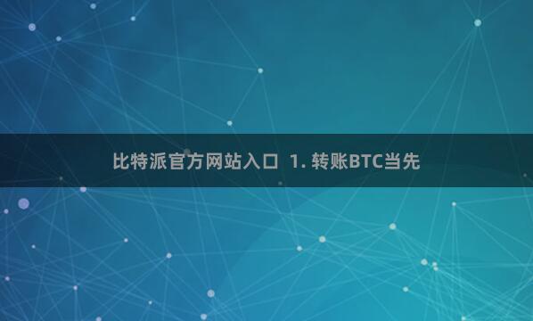 比特派官方网站入口  1. 转账BTC当先