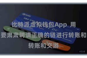 比特派虚拟钱包App  用户需要肃肃聘请正确的链进行转账和交游