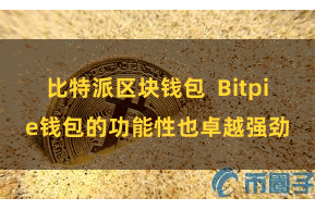 比特派区块钱包  Bitpie钱包的功能性也卓越强劲