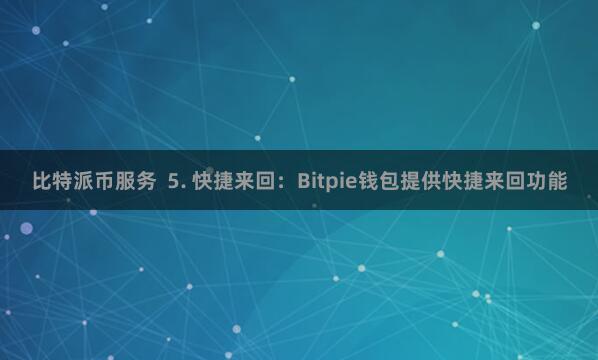 比特派币服务 5. 快捷来回:Bitpie钱包提供快捷来回功能