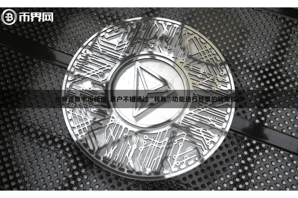 比特派数字币钱包  用户不错通过“转账”功能进行钞票的转账操作