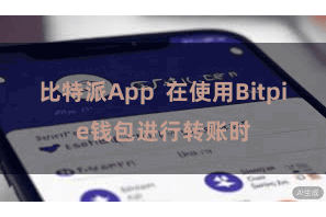 比特派App 在使用Bitpie钱包进行转账时