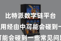 比特派数字链平台  在使用经由中可能会碰到一些常见问题