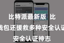 比特派最新版  比特派钱包还援救多种安全认证神志