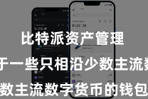 比特派资产管理  不同于一些只相沿少数主流数字货币的钱包诈欺