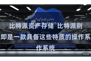 比特派资产存储  比特派别统即是一款具备这些特质的操作系统