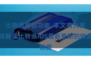 比特派跨链功能  本文将为寰球解读比特派iOS最新更新的特质