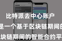 比特派去中心账户  以太坊是一个基于区块链期间的智能合约平台