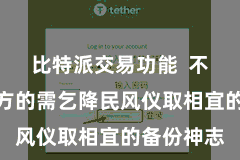比特派交易功能  不错凭证我方的需乞降民风仪取相宜的备份神志