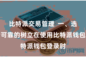 比特派交易管理  一、选拔安全可靠的树立在使用比特派钱包登录时