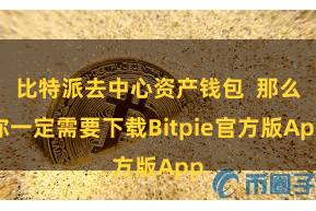 比特派去中心资产钱包  那么你一定需要下载Bitpie官方版App