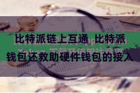 比特派链上互通  比特派钱包还救助硬件钱包的接入