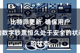 比特派更新  确保用户的数字钞票恒久处于安全的状态
