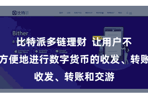 比特派多链理财  让用户不错愈加方便地进行数字货币的收发、转账和交游
