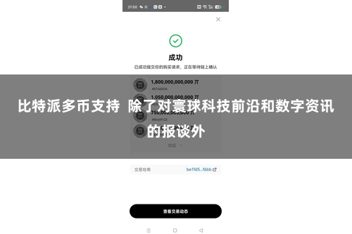 比特派多币支持  除了对寰球科技前沿和数字资讯的报谈外