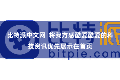 比特派中文网 将我方感酷爱酷爱的科技资讯优先展示在首页