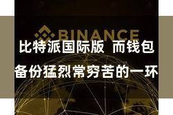 比特派国际版 而钱包备份猛烈常穷苦的一环