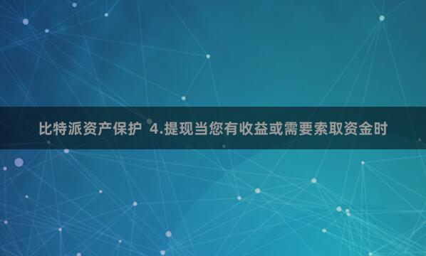 比特派资产保护 4.提现当您有收益或需要索取资金时