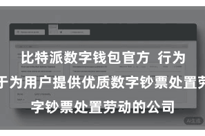 比特派数字钱包官方  行为一家戮力于为用户提供优质数字钞票处置劳动的公司