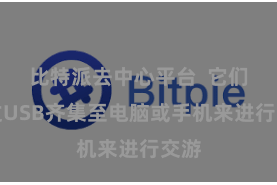 比特派去中心平台  它们通过USB齐集至电脑或手机来进行交游