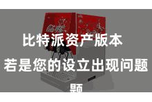 比特派资产版本 若是您的设立出现问题
