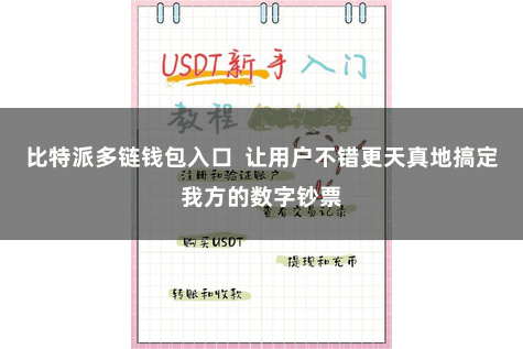 比特派多链钱包入口 让用户不错更天真地搞定我方的数字钞票